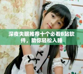 深夜失眠推荐十个必看B站软件，助你轻松入睡