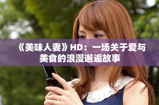 《美味人妻》HD：一场关于爱与美食的浪漫邂逅故事