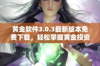 黄金软件3.0.3最新版本免费下载，轻松掌握黄金投资秘诀