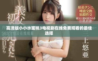 高清版小小水蜜桃3电视剧在线免费观看的最佳选择