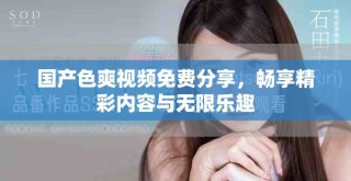 国产色爽视频免费分享，畅享精彩内容与无限乐趣