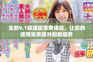 全新9.1极速版免费体验，让你的使用效率提升到新境界