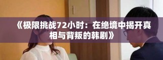 《极限挑战72小时：在绝境中揭开真相与背叛的韩剧》