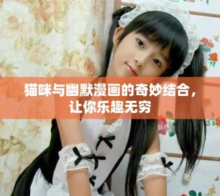 猫咪与幽默漫画的奇妙结合，让你乐趣无穷