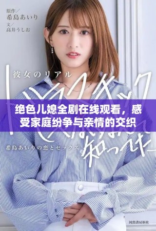 绝色儿媳全剧在线观看，感受家庭纷争与亲情的交织