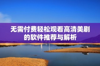 无需付费轻松观看高清美剧的软件推荐与解析