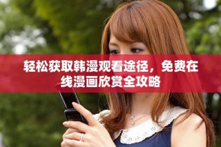 轻松获取韩漫观看途径，免费在线漫画欣赏全攻略