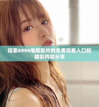 探索6996电视影片的免费观看入口和精彩内容分享