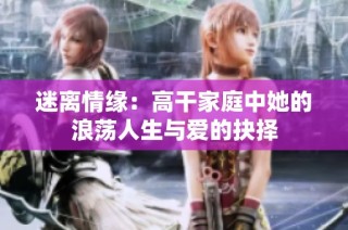 迷离情缘：高干家庭中她的浪荡人生与爱的抉择