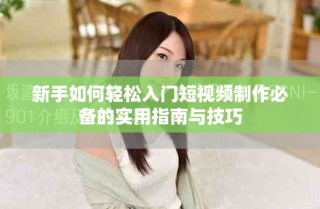新手如何轻松入门短视频制作必备的实用指南与技巧