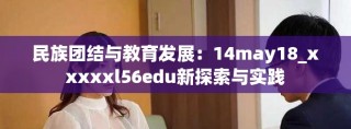 民族团结与教育发展：14may18_xxxxxl56edu新探索与实践