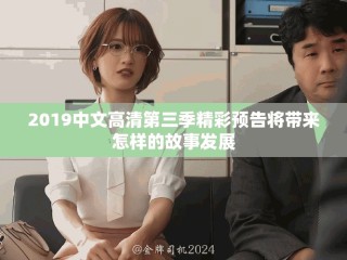 2019中文高清第三季精彩预告将带来怎样的故事发展