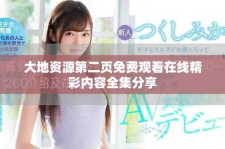 大地资源第二页免费观看在线精彩内容全集分享