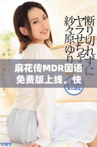 麻花传MDR国语免费版上线，快来体验精彩内容