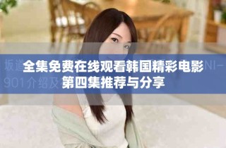 全集免费在线观看韩国精彩电影第四集推荐与分享
