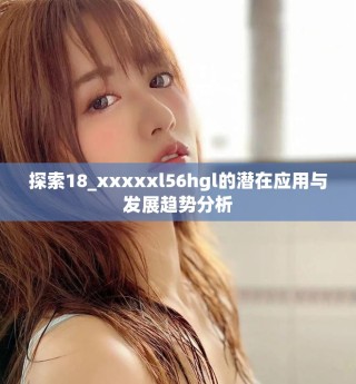 探索18_xxxxxl56hgl的潜在应用与发展趋势分析