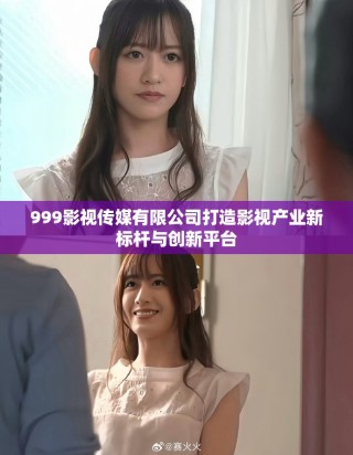 999影视传媒有限公司打造影视产业新标杆与创新平台