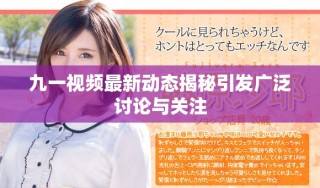 九一视频最新动态揭秘引发广泛讨论与关注