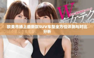 欧美市场上最新款SUV车型全方位评测与对比分析