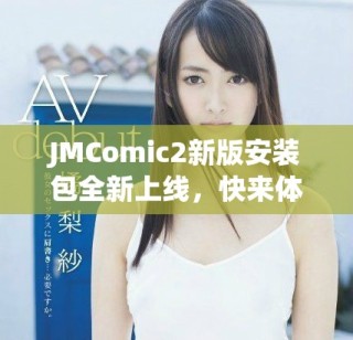 JMComic2新版安装包全新上线，快来体验最新功能与优化吧