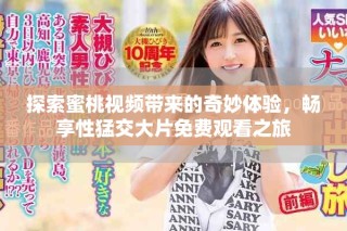 探索蜜桃视频带来的奇妙体验，畅享性猛交大片免费观看之旅