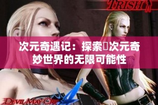 次元奇遇记：探索囧次元奇妙世界的无限可能性