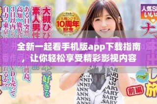 全新一起看手机版app下载指南，让你轻松享受精彩影视内容
