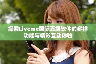 探索Liveme国际直播软件的多样功能与精彩互动体验