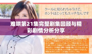 难哄第21集完整剧集回顾与精彩剧情分析分享