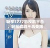 畅享7777影视剧平台，轻松追剧不再受限