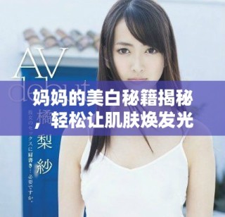 妈妈的美白秘籍揭秘，轻松让肌肤焕发光彩