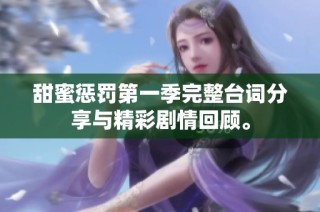 甜蜜惩罚第一季完整台词分享与精彩剧情回顾。