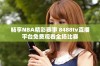 畅享NBA精彩赛事 8488tv直播平台免费观看全场比赛