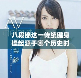 八段锦这一传统健身操起源于哪个历史时期的详细探讨