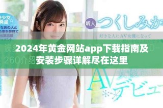 2024年黄金网站app下载指南及安装步骤详解尽在这里