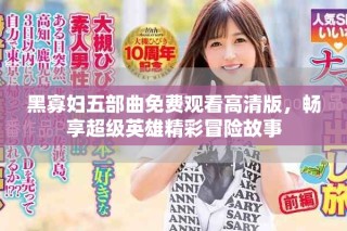 黑寡妇五部曲免费观看高清版，畅享超级英雄精彩冒险故事