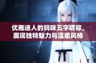 优雅迷人的妈咪五字昵称，展现独特魅力与温柔风格