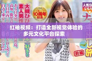 红袖视频：打造全新视觉体验的多元文化平台探索   