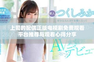 上司的配偶正版电视剧免费观看平台推荐与观看心得分享