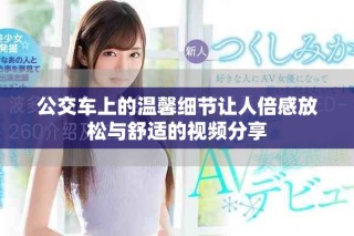 公交车上的温馨细节让人倍感放松与舒适的视频分享