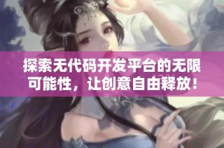 探索无代码开发平台的无限可能性，让创意自由释放！