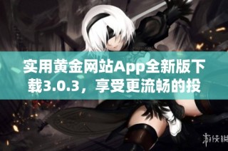 实用黄金网站App全新版下载3.0.3，享受更流畅的投资体验