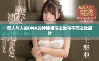 兽人与人类DNA的神秘相似之处与不同之处探讨