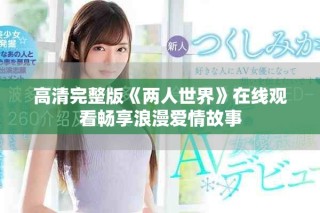 高清完整版《两人世界》在线观看畅享浪漫爱情故事