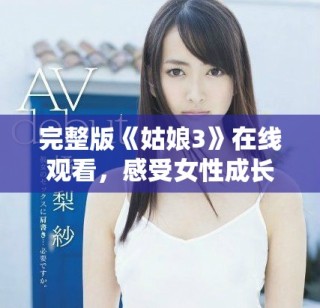 完整版《姑娘3》在线观看，感受女性成长与奋斗的故事