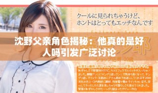 沈野父亲角色揭秘：他真的是好人吗引发广泛讨论