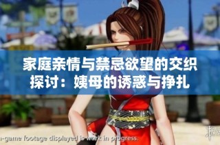 家庭亲情与禁忌欲望的交织探讨：姨母的诱惑与挣扎