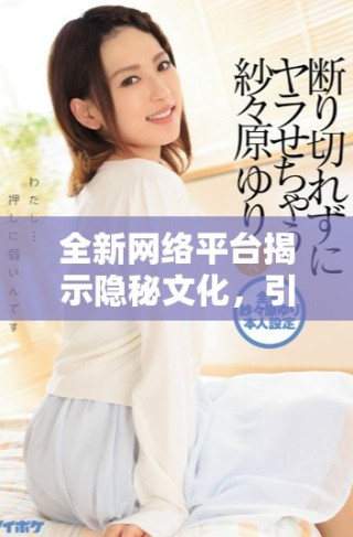 全新网络平台揭示隐秘文化，引发青少年深思与探索