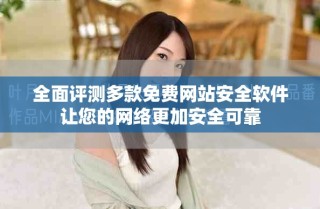 全面评测多款免费网站安全软件让您的网络更加安全可靠