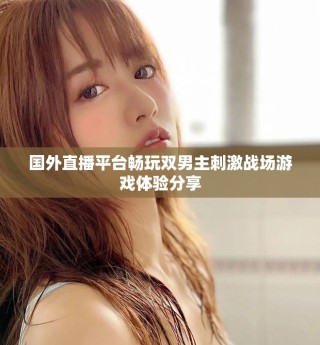 国外直播平台畅玩双男主刺激战场游戏体验分享